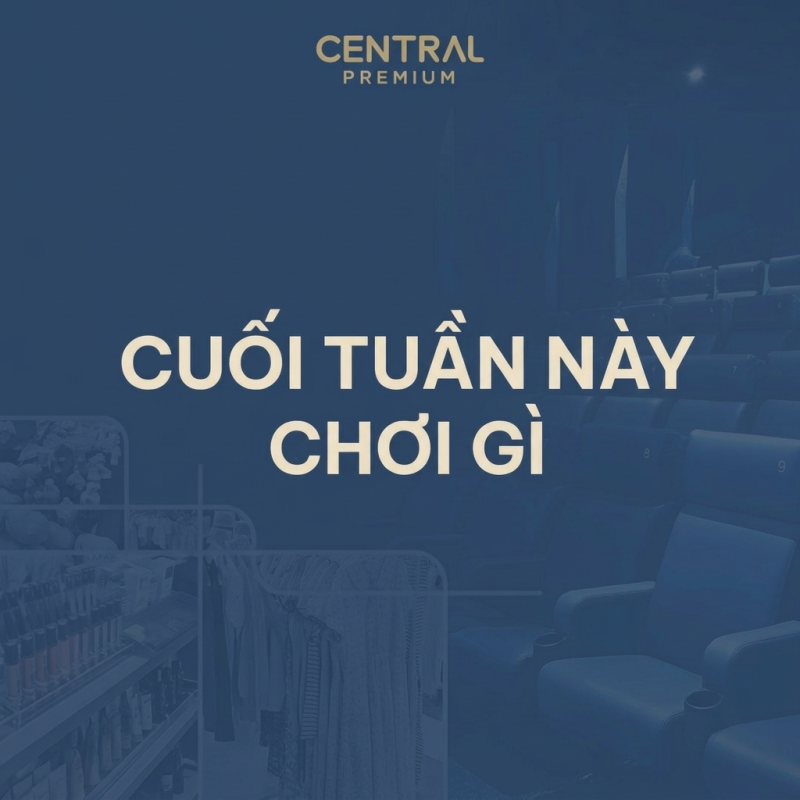 CUỐI TUẦN NÀY, GHÉ CENTRAL PREMIUM CHƠI GÌ? - TTTM Central Premium
