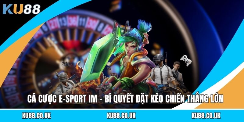 Cá Cược E-Sport IM - Bí Quyết Đặt Kèo Chiến Thắng Lớn