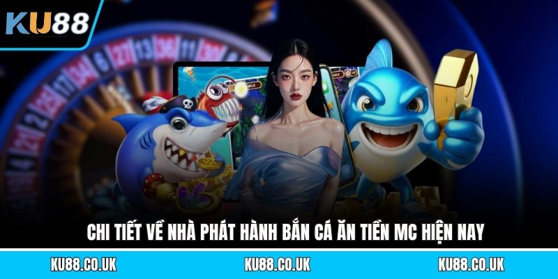 Bắn Cá Ăn Tiền MC - Tổng Quan Nhà Phát Hành Game Uy Tín