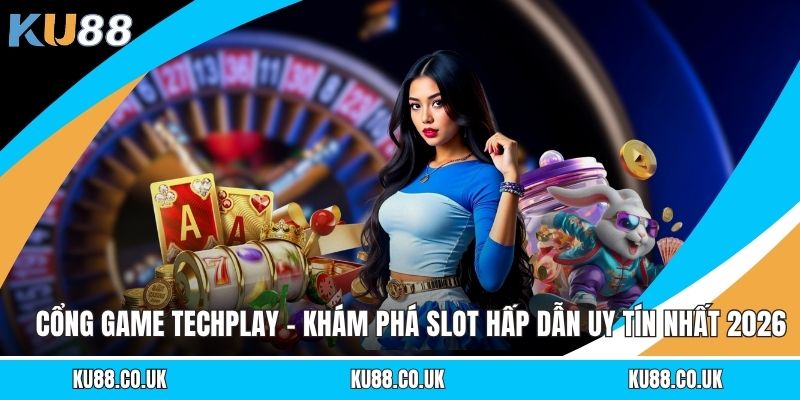 Cổng Game Techplay - Khám Phá Slot Hấp Dẫn Uy Tín Nhất 2026