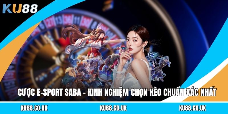 Cược E-sport SABA - Kinh Nghiệm Chọn Kèo Chuẩn Xác Nhất