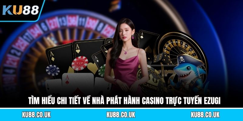 Casino Trực Tuyến Ezugi - Trải Nghiệm Bàn Cược Chuẩn Quốc Tế